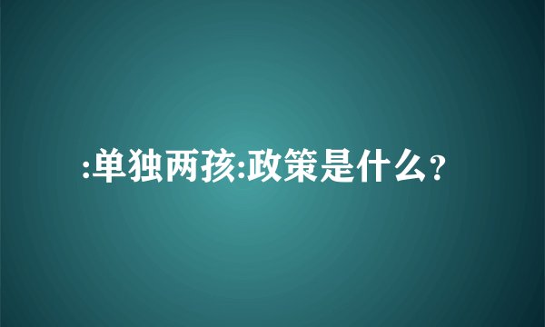 :单独两孩:政策是什么？