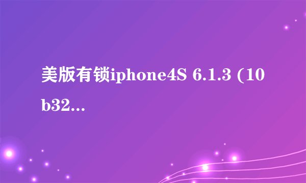 美版有锁iphone4S 6.1.3 (10b329)还可不可以降级啊,我用爱思助手查询SHSH的结果