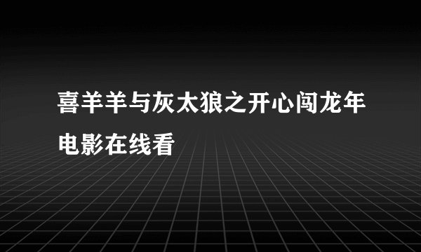 喜羊羊与灰太狼之开心闯龙年电影在线看