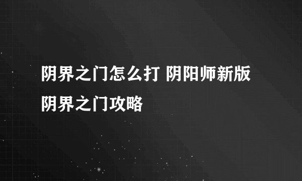 阴界之门怎么打 阴阳师新版阴界之门攻略