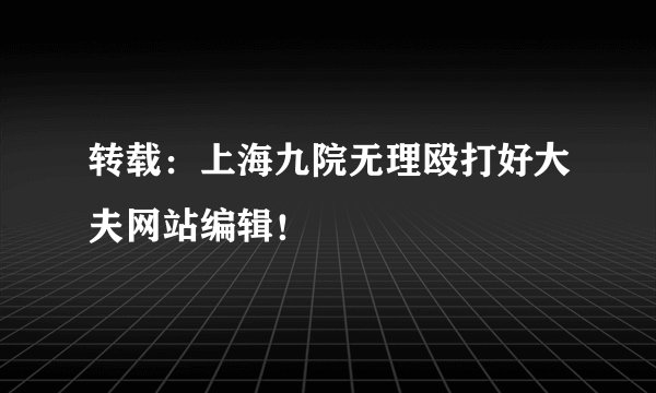 转载：上海九院无理殴打好大夫网站编辑！