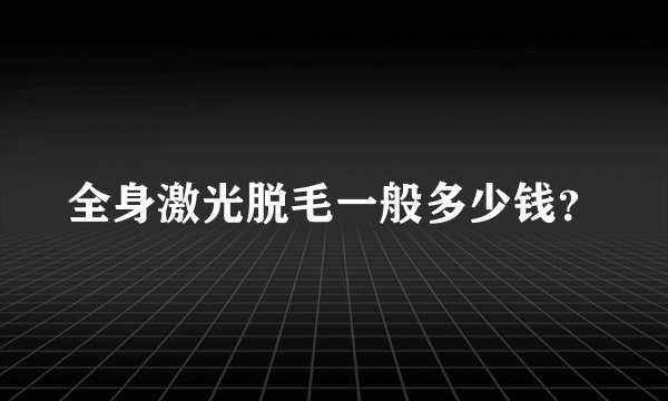 全身激光脱毛一般多少钱？
