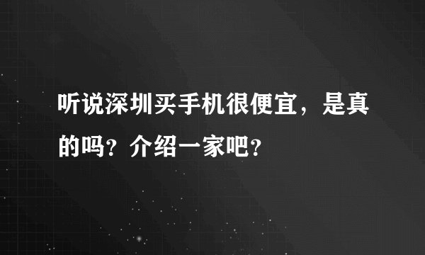 听说深圳买手机很便宜,是真的吗?介绍一家吧?