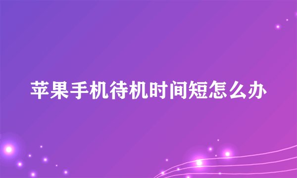 苹果手机待机时间短怎么办