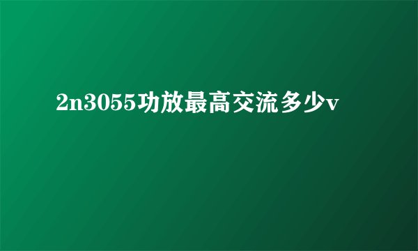 2n3055功放最高交流多少v