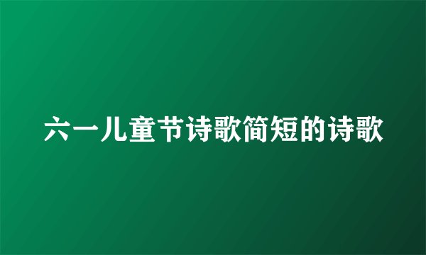 六一儿童节诗歌简短的诗歌