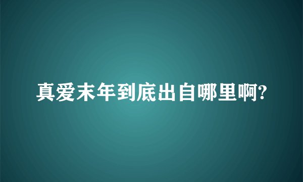 真爱末年到底出自哪里啊?