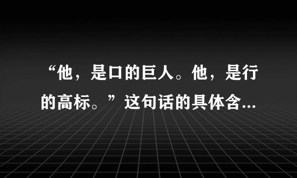 “他,是口的巨人。他,是行的高标。”这句话的具体含义和作用分别是什么?