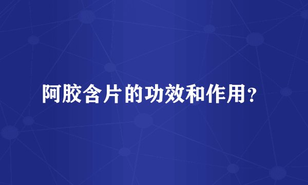 阿胶含片的功效和作用？