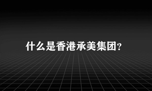 什么是香港承美集团？