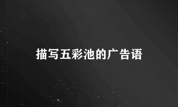 描写五彩池的广告语