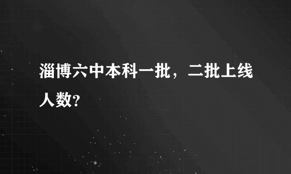 淄博六中本科一批，二批上线人数？