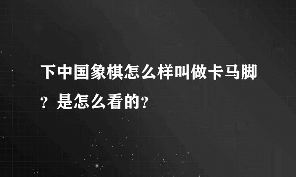 下中国象棋怎么样叫做卡马脚?是怎么看的?