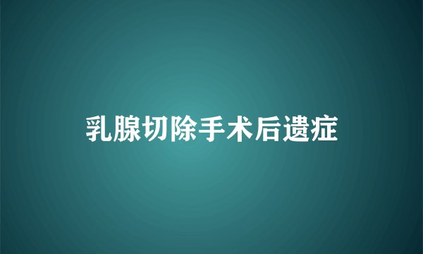 乳腺切除手术后遗症