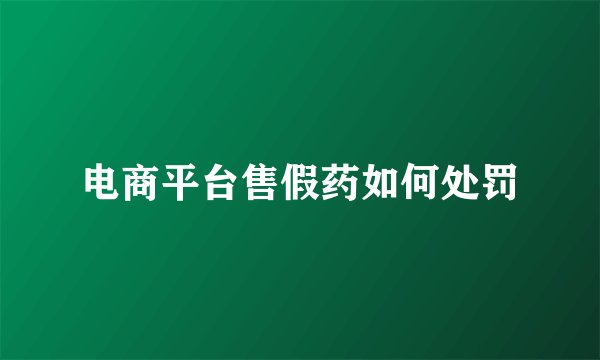 电商平台售假药如何处罚