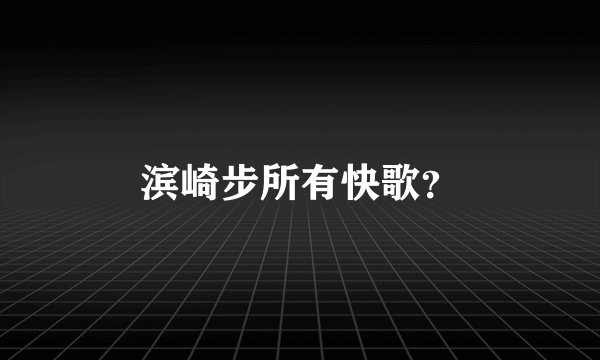 滨崎步所有快歌?
