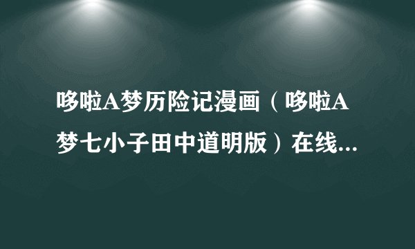哆啦A梦历险记漫画（哆啦A梦七小子田中道明版）在线看，要1—6册全都有的。