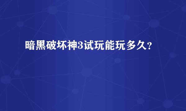 暗黑破坏神3试玩能玩多久？