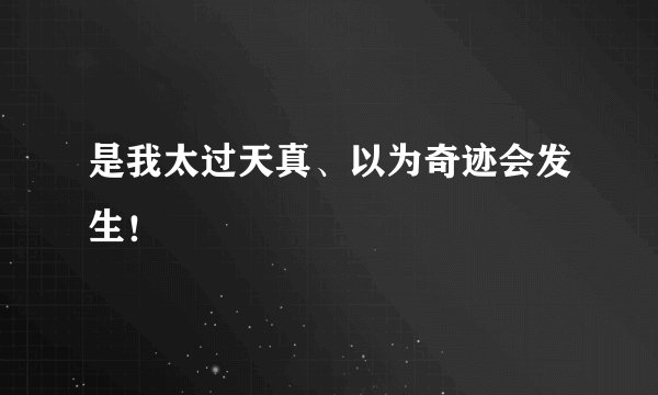 是我太过天真、以为奇迹会发生！