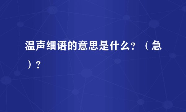 温声细语的意思是什么？（急）？