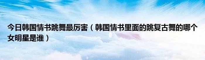 今日韩国情书跳舞最厉害（韩国情书里面的跳复古舞的哪个女明星是谁）