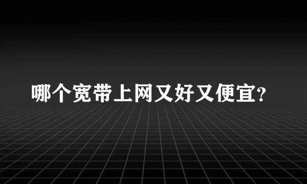 哪个宽带上网又好又便宜？