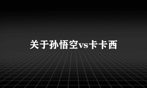 关于孙悟空vs卡卡西