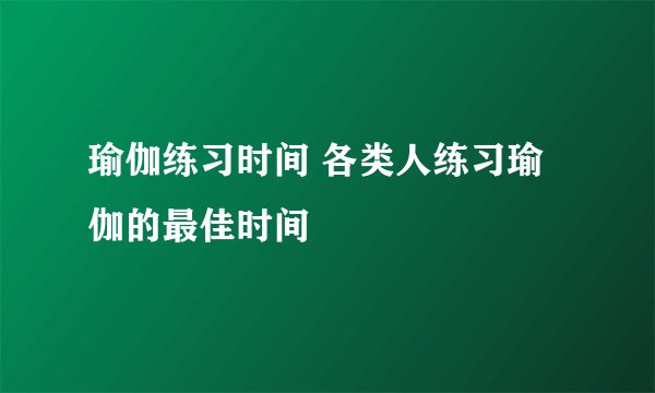 瑜伽练习时间 各类人练习瑜伽的最佳时间