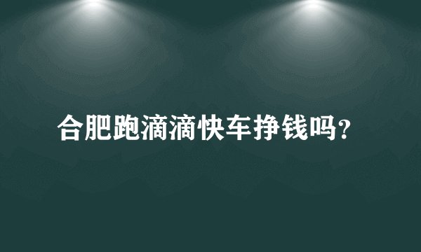 合肥跑滴滴快车挣钱吗？