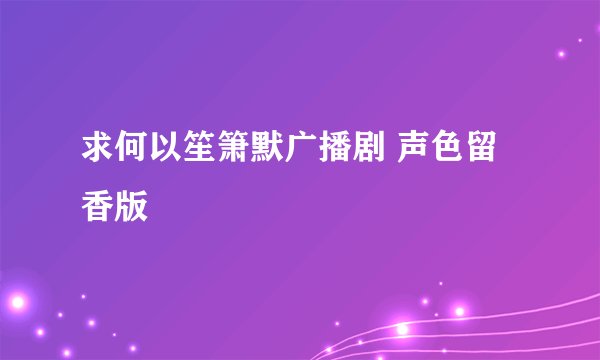 求何以笙箫默广播剧 声色留香版