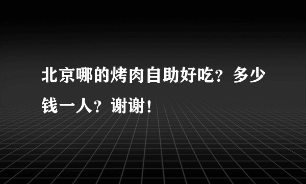 北京哪的烤肉自助好吃？多少钱一人？谢谢！