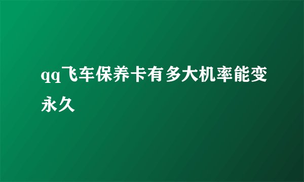 qq飞车保养卡有多大机率能变永久