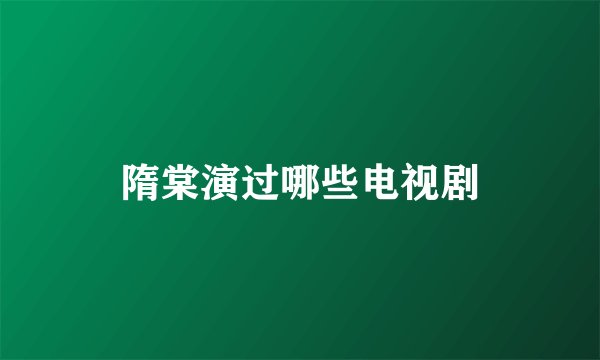 隋棠演过哪些电视剧