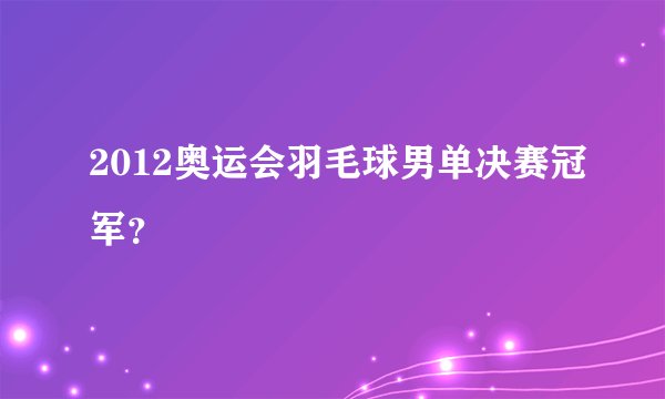 2012奥运会羽毛球男单决赛冠军？