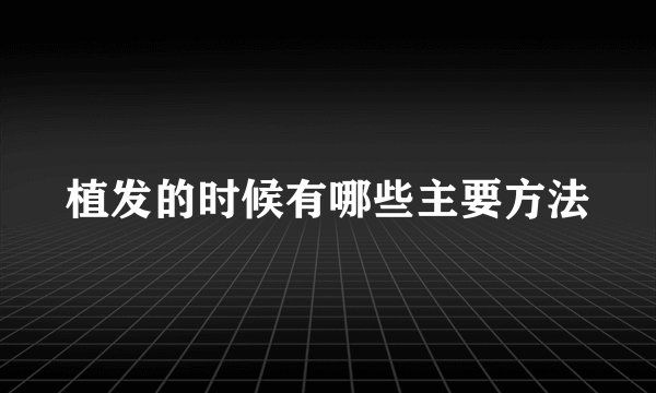 植发的时候有哪些主要方法