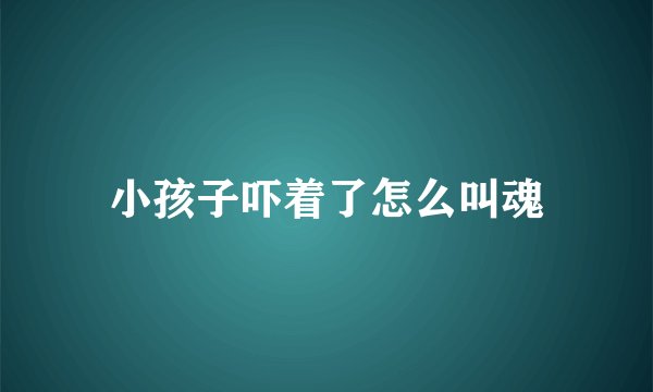 小孩子吓着了怎么叫魂