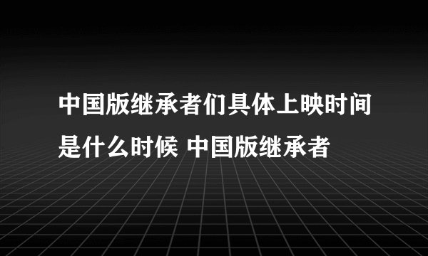 中国版继承者们具体上映时间是什么时候 中国版继承者
