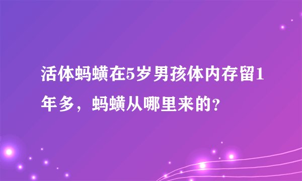 活体蚂蟥在5岁男孩体内存留1年多，蚂蟥从哪里来的？
