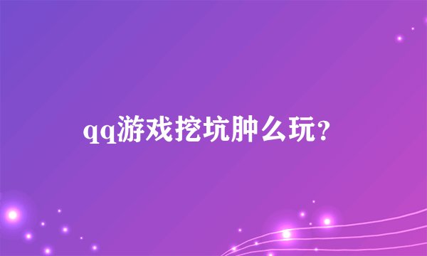 qq游戏挖坑肿么玩？