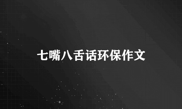 七嘴八舌话环保作文