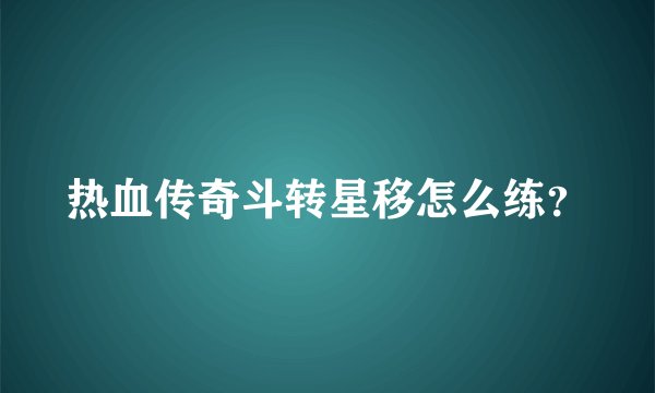 热血传奇斗转星移怎么练？