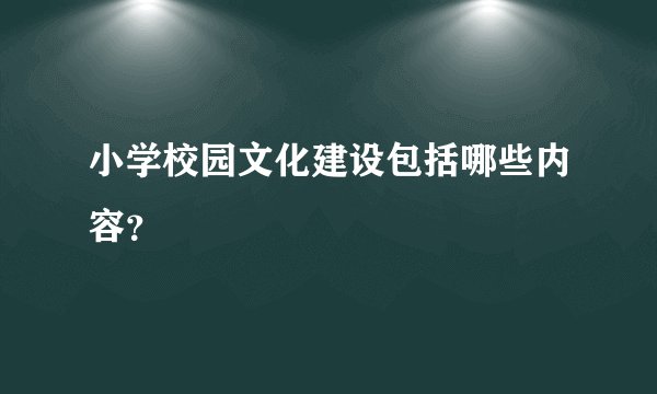 小学校园文化建设包括哪些内容？