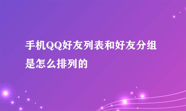 手机QQ好友列表和好友分组是怎么排列的