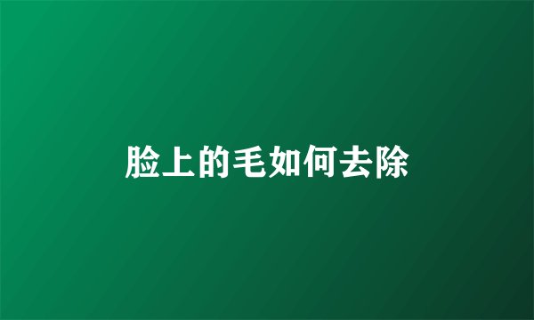 脸上的毛如何去除
