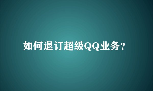 如何退订超级QQ业务？