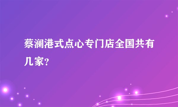 蔡澜港式点心专门店全国共有几家？