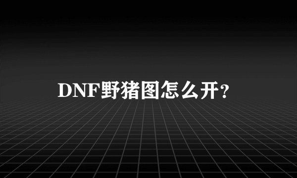 DNF野猪图怎么开？