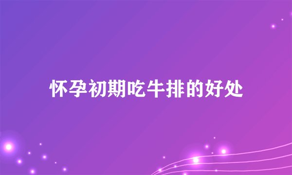 怀孕初期吃牛排的好处