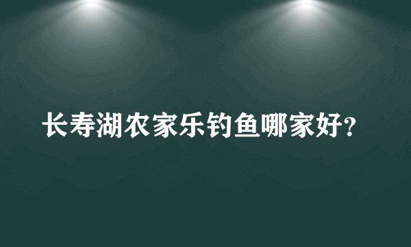 长寿湖农家乐钓鱼哪家好？