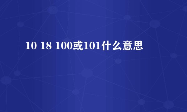 10 18 100或101什么意思